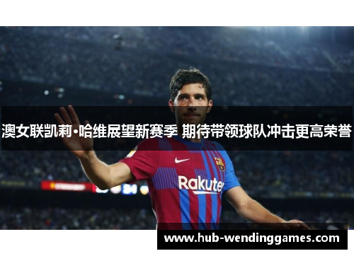 澳女联凯莉·哈维展望新赛季 期待带领球队冲击更高荣誉