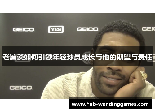 老詹谈如何引领年轻球员成长与他的期望与责任