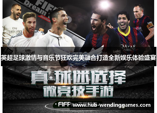 英超足球激情与音乐节狂欢完美融合打造全新娱乐体验盛宴