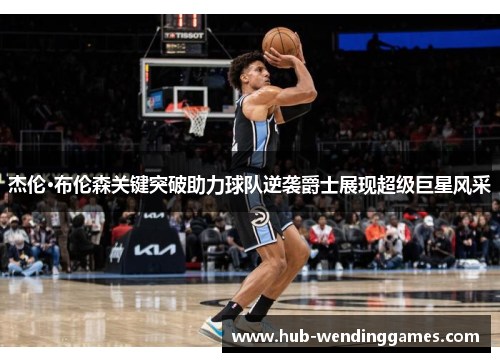杰伦·布伦森关键突破助力球队逆袭爵士展现超级巨星风采