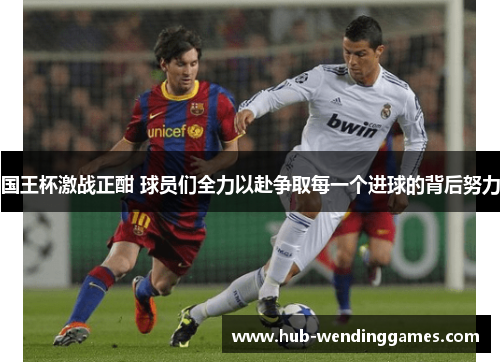国王杯激战正酣 球员们全力以赴争取每一个进球的背后努力