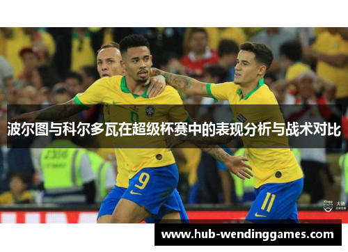 波尔图与科尔多瓦在超级杯赛中的表现分析与战术对比