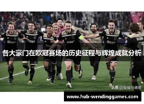 各大豪门在欧冠赛场的历史征程与辉煌成就分析