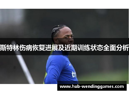 斯特林伤病恢复进展及近期训练状态全面分析