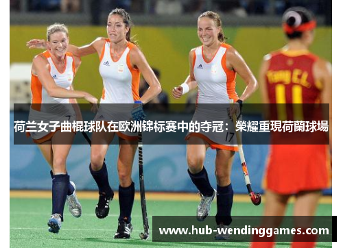 荷兰女子曲棍球队在欧洲锦标赛中的夺冠：榮耀重現荷蘭球場