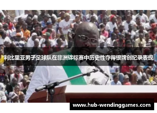 利比里亚男子足球队在非洲锦标赛中历史性夺得银牌创纪录表现