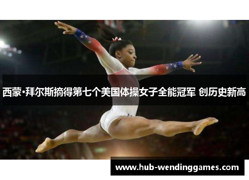 西蒙·拜尔斯摘得第七个美国体操女子全能冠军 创历史新高