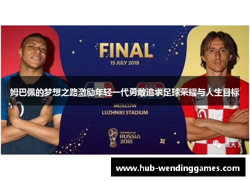 姆巴佩的梦想之路激励年轻一代勇敢追求足球荣耀与人生目标