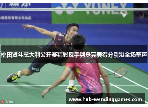 桃田贤斗意大利公开赛精彩反手劈杀完美得分引爆全场掌声