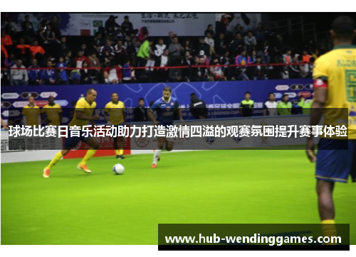 球场比赛日音乐活动助力打造激情四溢的观赛氛围提升赛事体验
