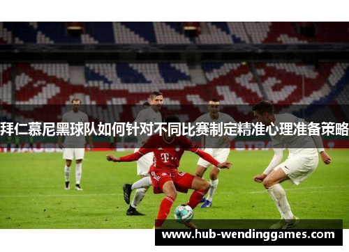 拜仁慕尼黑球队如何针对不同比赛制定精准心理准备策略