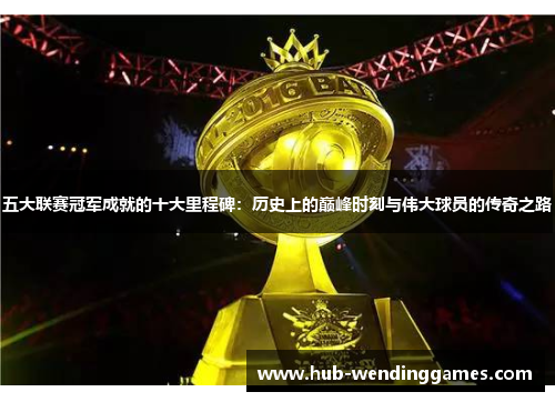五大联赛冠军成就的十大里程碑：历史上的巅峰时刻与伟大球员的传奇之路
