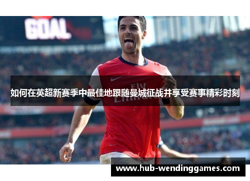 如何在英超新赛季中最佳地跟随曼城征战并享受赛事精彩时刻