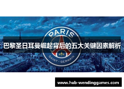 巴黎圣日耳曼崛起背后的五大关键因素解析