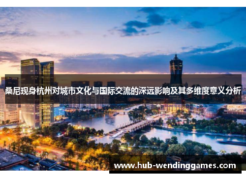 桑尼现身杭州对城市文化与国际交流的深远影响及其多维度意义分析