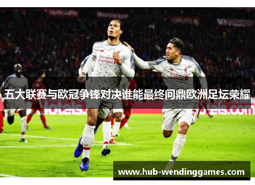 五大联赛与欧冠争锋对决谁能最终问鼎欧洲足坛荣耀