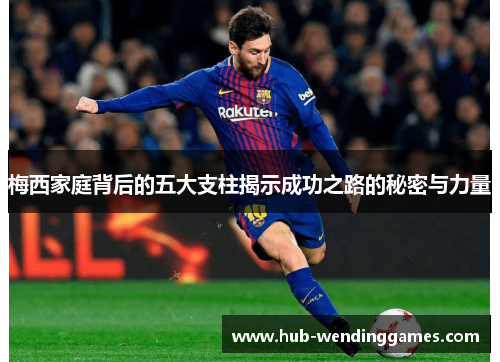 梅西家庭背后的五大支柱揭示成功之路的秘密与力量