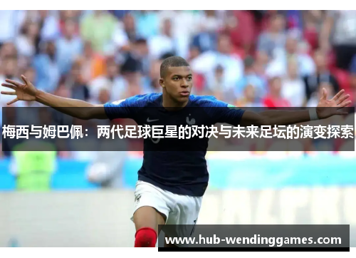梅西与姆巴佩：两代足球巨星的对决与未来足坛的演变探索