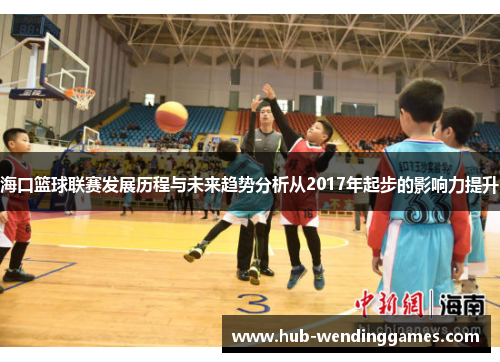 海口篮球联赛发展历程与未来趋势分析从2017年起步的影响力提升