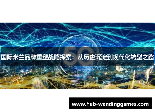 国际米兰品牌重塑战略探索：从历史沉淀到现代化转型之路