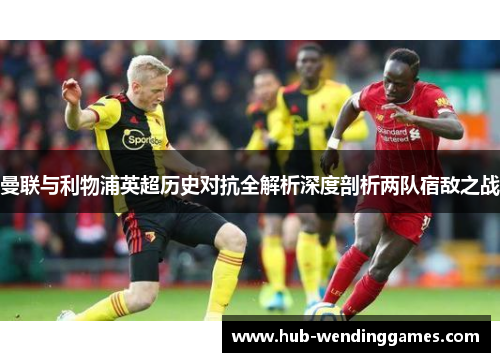 曼联与利物浦英超历史对抗全解析深度剖析两队宿敌之战