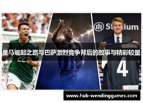 皇马崛起之路与巴萨激烈竞争背后的故事与精彩较量