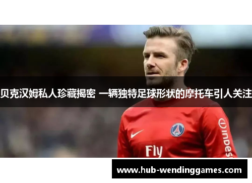 贝克汉姆私人珍藏揭密 一辆独特足球形状的摩托车引人关注