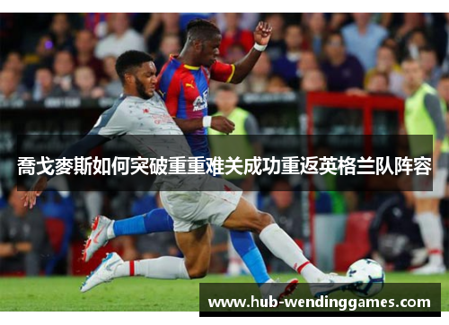 喬戈麥斯如何突破重重难关成功重返英格兰队阵容