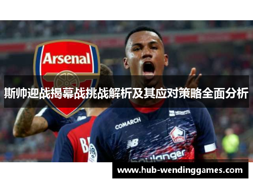 斯帅迎战揭幕战挑战解析及其应对策略全面分析