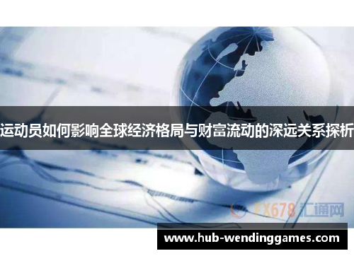 运动员如何影响全球经济格局与财富流动的深远关系探析