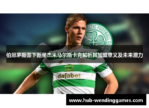 伯恩茅斯签下新星杰米马尔斯卡克解析其加盟意义及未来潜力