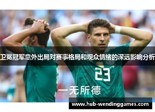 卫冕冠军意外出局对赛事格局和观众情绪的深远影响分析