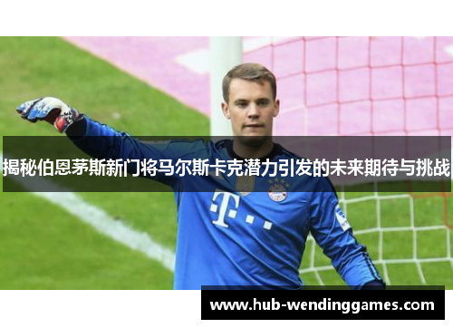 揭秘伯恩茅斯新门将马尔斯卡克潜力引发的未来期待与挑战