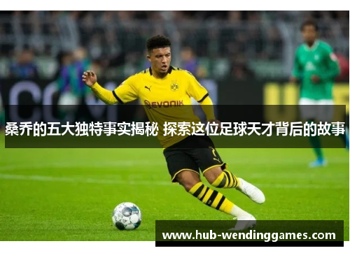 桑乔的五大独特事实揭秘 探索这位足球天才背后的故事