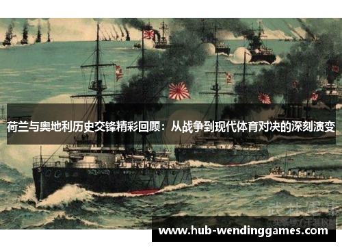 荷兰与奥地利历史交锋精彩回顾：从战争到现代体育对决的深刻演变