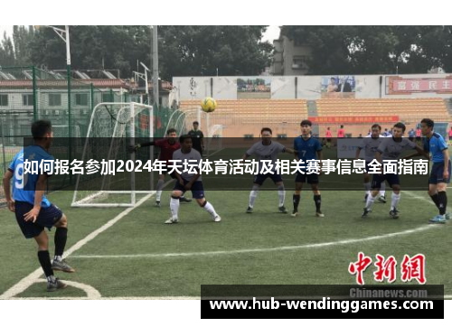 如何报名参加2024年天坛体育活动及相关赛事信息全面指南
