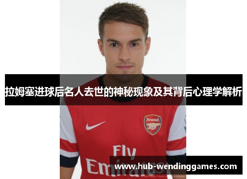 拉姆塞进球后名人去世的神秘现象及其背后心理学解析