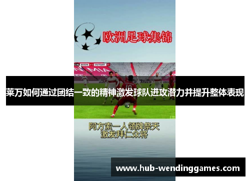 莱万如何通过团结一致的精神激发球队进攻潜力并提升整体表现