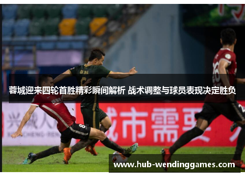 蓉城迎来四轮首胜精彩瞬间解析 战术调整与球员表现决定胜负