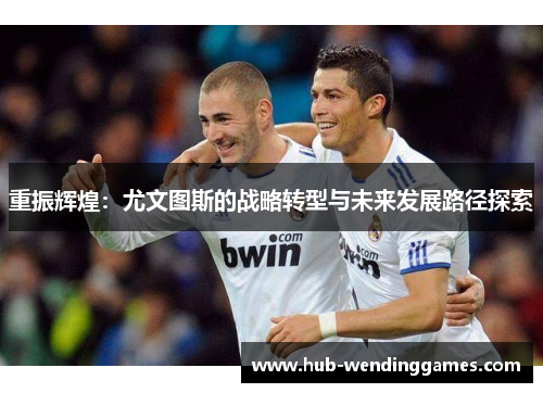 重振辉煌：尤文图斯的战略转型与未来发展路径探索