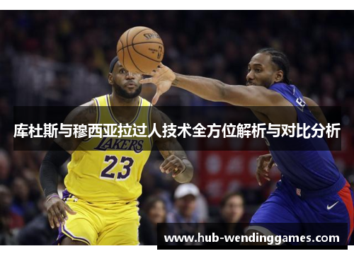 库杜斯与穆西亚拉过人技术全方位解析与对比分析