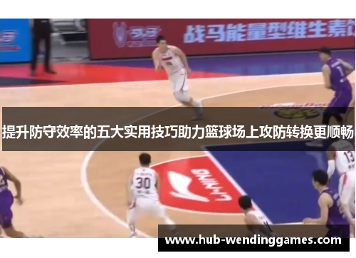 提升防守效率的五大实用技巧助力篮球场上攻防转换更顺畅