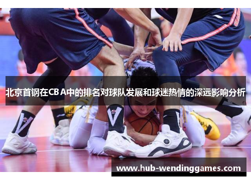 北京首钢在CBA中的排名对球队发展和球迷热情的深远影响分析