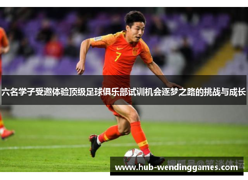 六名学子受邀体验顶级足球俱乐部试训机会逐梦之路的挑战与成长