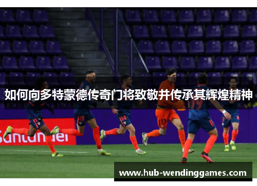 如何向多特蒙德传奇门将致敬并传承其辉煌精神