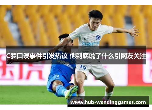 C罗口误事件引发热议 他到底说了什么引网友关注