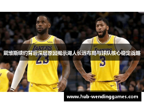 戴维斯续约背后深层原因揭示湖人长远布局与球队核心稳定战略