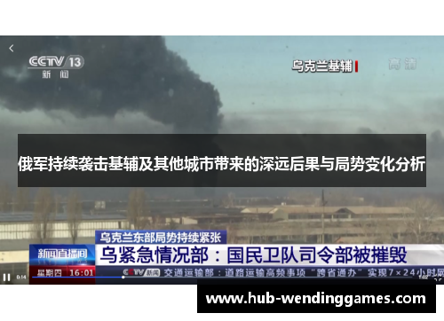 俄军持续袭击基辅及其他城市带来的深远后果与局势变化分析