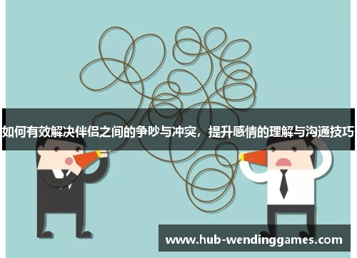 如何有效解决伴侣之间的争吵与冲突，提升感情的理解与沟通技巧