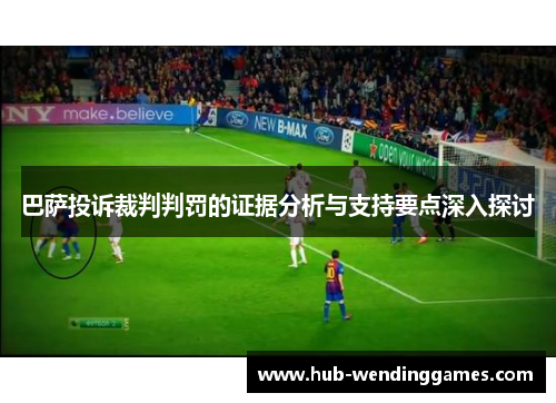 巴萨投诉裁判判罚的证据分析与支持要点深入探讨